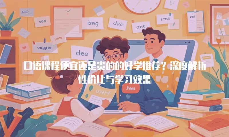 口语课程便宜还是贵的的好学推荐？深度解析性价比与学习效果