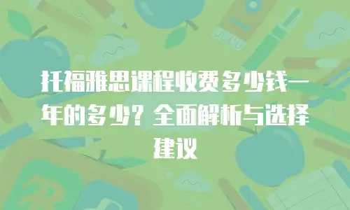 托福雅思课程收费多少钱一年的多少？全面解析与选择建议