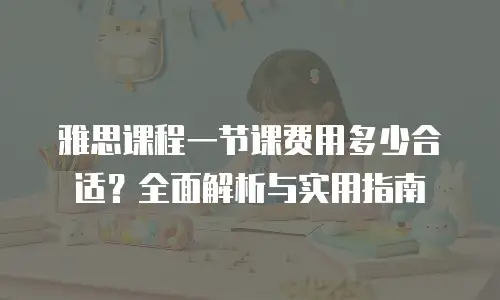 雅思课程一节课费用多少合适？全面解析与实用指南
