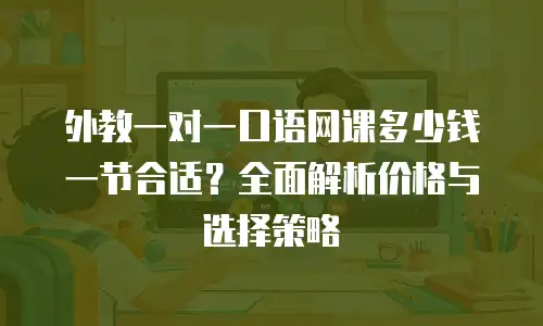 外教一对一口语网课多少钱一节合适？全面解析价格与选择策略
