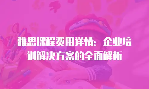 雅思课程费用详情：企业培训解决方案的全面解析