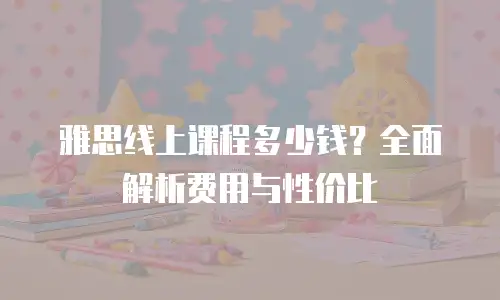 雅思线上课程多少钱？全面解析费用与性价比