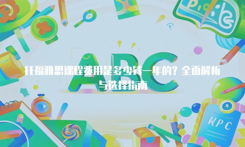 托福雅思课程费用是多少钱一年的？全面解析与选择指南