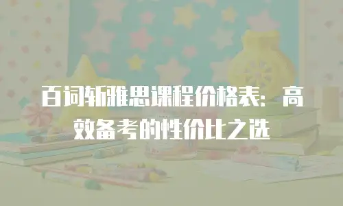 百词斩雅思课程价格表：高效备考的性价比之选