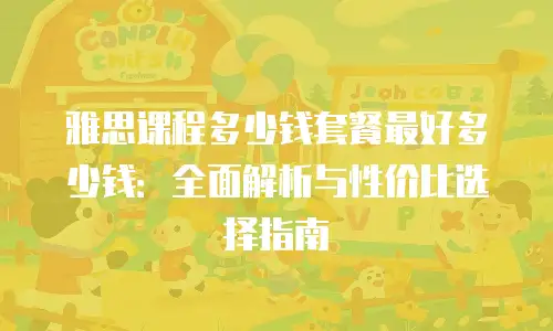 雅思课程多少钱套餐最好多少钱：全面解析与性价比选择指南