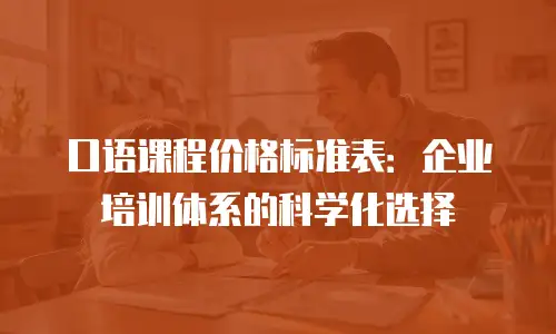 口语课程价格标准表：企业培训体系的科学化选择