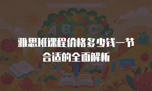 雅思班课程价格多少钱一节合适的全面解析