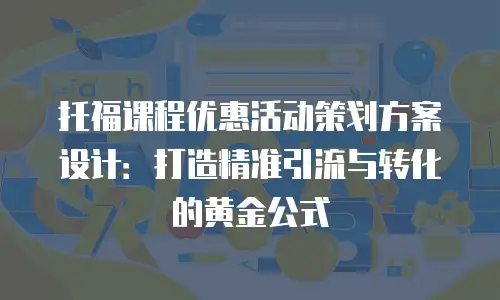 托福课程优惠活动策划方案设计：打造精准引流与转化的黄金公式