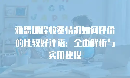 雅思课程收费情况如何评价的比较好评语：全面解析与实用建议