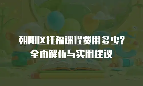 朝阳区托福课程费用多少？全面解析与实用建议