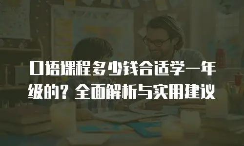口语课程多少钱合适学一年级的？全面解析与实用建议