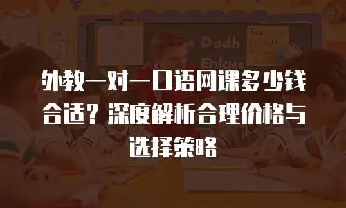 外教一对一口语网课多少钱合适？深度解析合理价格与选择策略