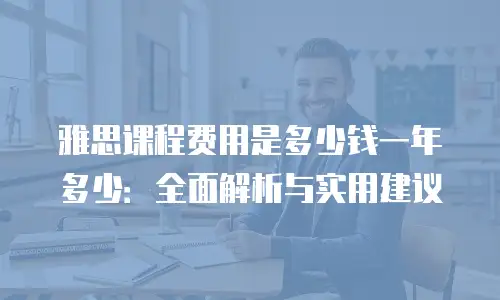 雅思课程费用是多少钱一年多少：全面解析与实用建议
