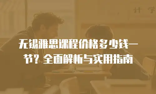 无锡雅思课程价格多少钱一节？全面解析与实用指南