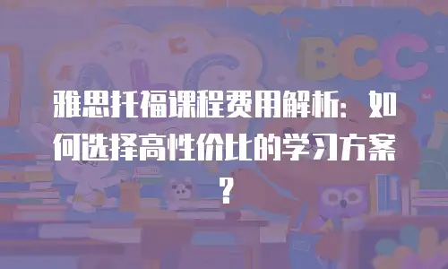 雅思托福课程费用解析：如何选择高性价比的学习方案？