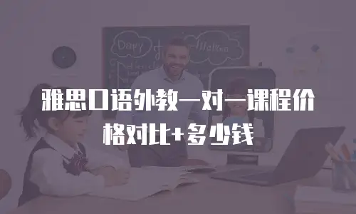 雅思口语外教一对一课程价格对比+多少钱