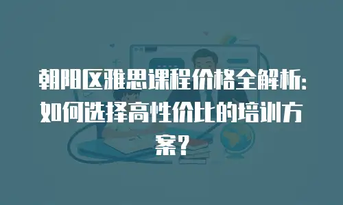 朝阳区雅思课程价格全解析：如何选择高性价比的培训方案？