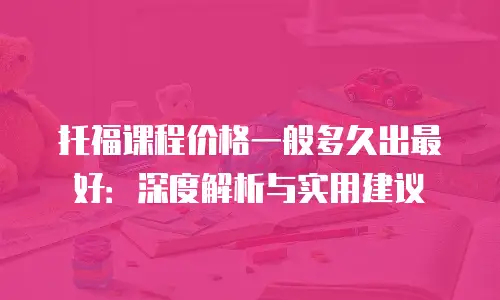 托福课程价格一般多久出最好：深度解析与实用建议
