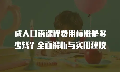 成人口语课程费用标准是多少钱？全面解析与实用建议