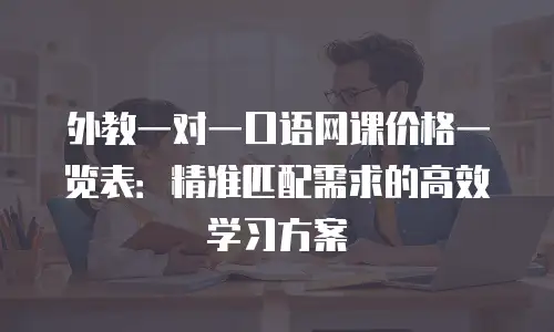外教一对一口语网课价格一览表：精准匹配需求的高效学习方案