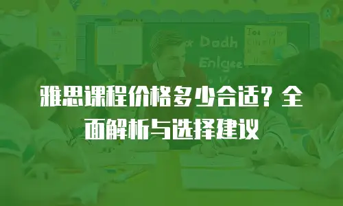 雅思课程价格多少合适？全面解析与选择建议