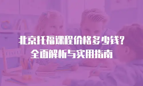 北京托福课程价格多少钱？全面解析与实用指南