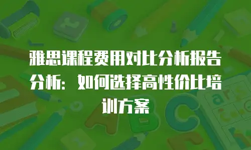 雅思课程费用对比分析报告分析：如何选择高性价比培训方案