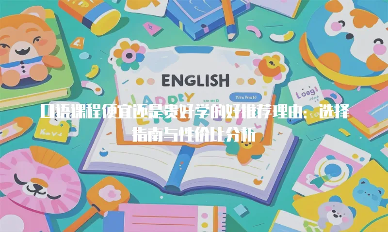 口语课程便宜还是贵好学的好推荐理由：选择指南与性价比分析