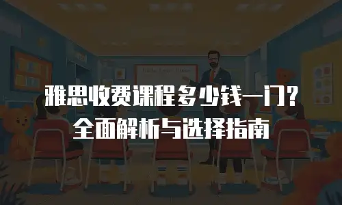 雅思收费课程多少钱一门？全面解析与选择指南