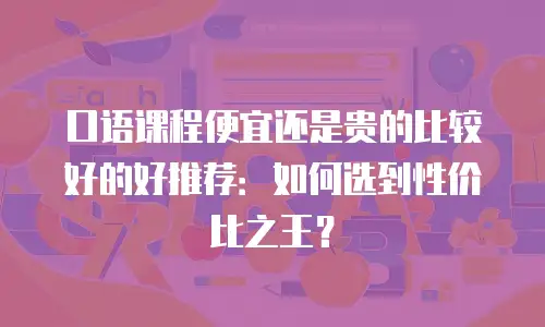口语课程便宜还是贵的比较好的好推荐：如何选到性价比之王？