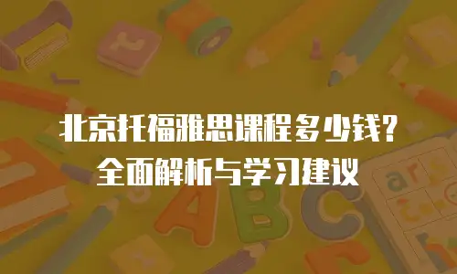 北京托福雅思课程多少钱？全面解析与学习建议