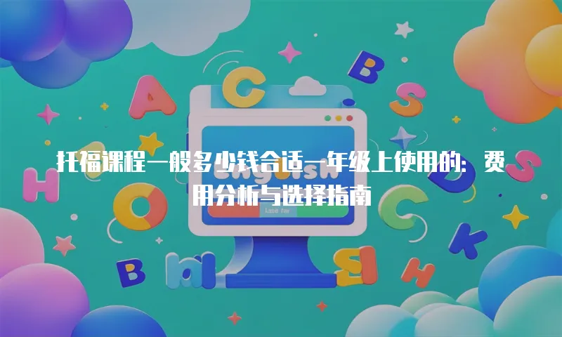 托福课程一般多少钱合适一年级上使用的：费用分析与选择指南