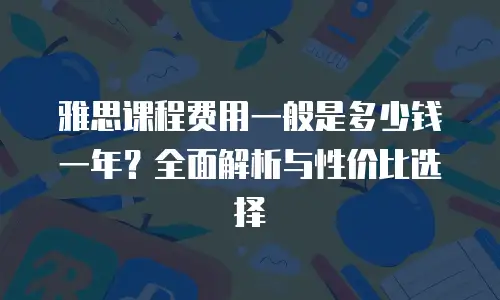 雅思课程费用一般是多少钱一年？全面解析与性价比选择