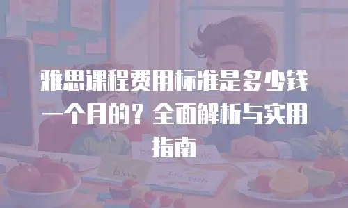 雅思课程费用标准是多少钱一个月的？全面解析与实用指南
