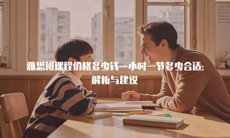 雅思班课程价格多少钱一小时一节多少合适：解析与建议