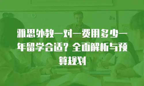 雅思外教一对一费用多少一年留学合适？全面解析与预算规划