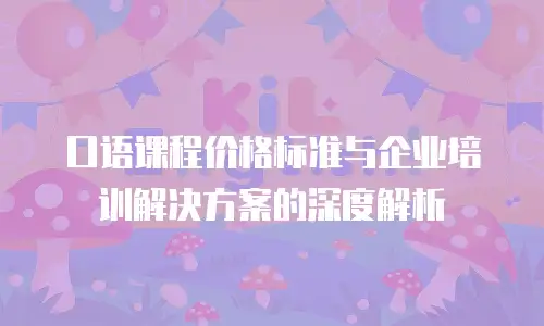 口语课程价格标准与企业培训解决方案的深度解析
