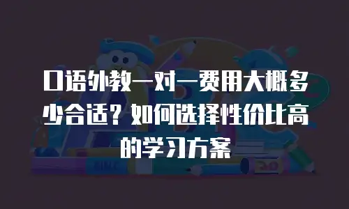 口语外教一对一费用大概多少合适？如何选择性价比高的学习方案