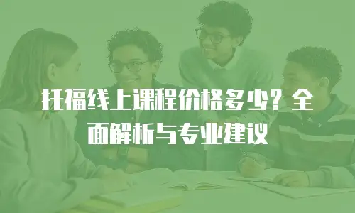托福线上课程价格多少？全面解析与专业建议