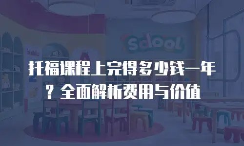 托福课程上完得多少钱一年？全面解析费用与价值