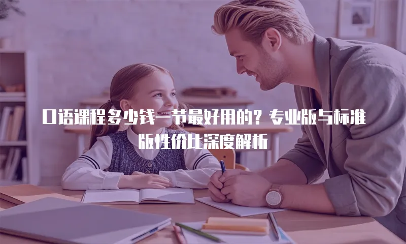口语课程多少钱一节最好用的？专业版与标准版性价比深度解析