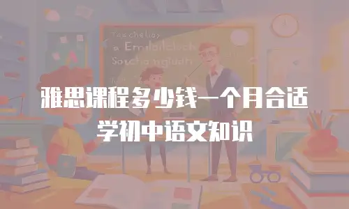 雅思课程多少钱一个月合适学初中语文知识