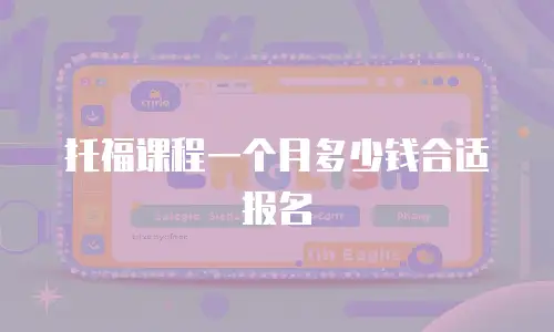 托福课程一个月多少钱合适报名