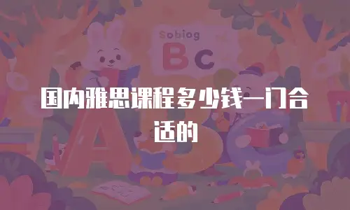 国内雅思课程多少钱一门合适的