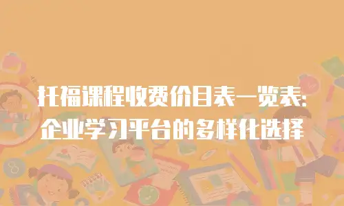 托福课程收费价目表一览表：企业学习平台的多样化选择