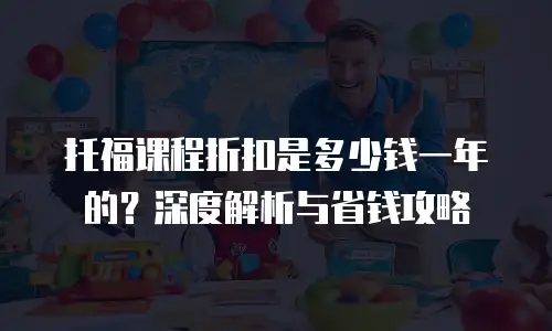 托福课程折扣是多少钱一年的？深度解析与省钱攻略