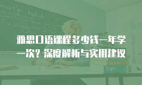 雅思口语课程多少钱一年学一次？深度解析与实用建议