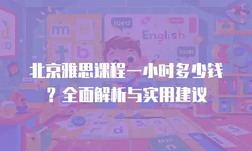 北京雅思课程一小时多少钱？全面解析与实用建议
