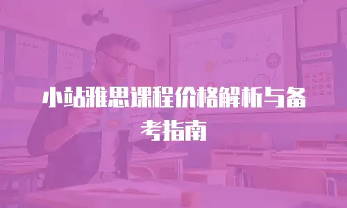 小站雅思课程价格解析与备考指南