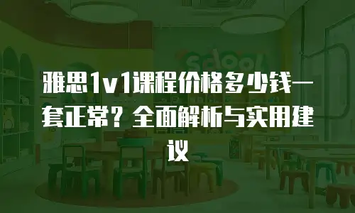 雅思1v1课程价格多少钱一套正常？全面解析与实用建议